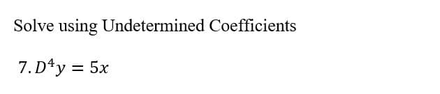 Solve using Undetermined Coefficients
7.D¹y = 5x