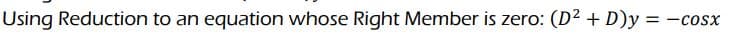 Using Reduction to an equation whose Right Member is zero: (D² + D)y=
= —C0SX