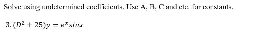 Solve using undetermined coefficients. Use A, B, C and etc. for constants.
3. (D² +25)y=e* sinx