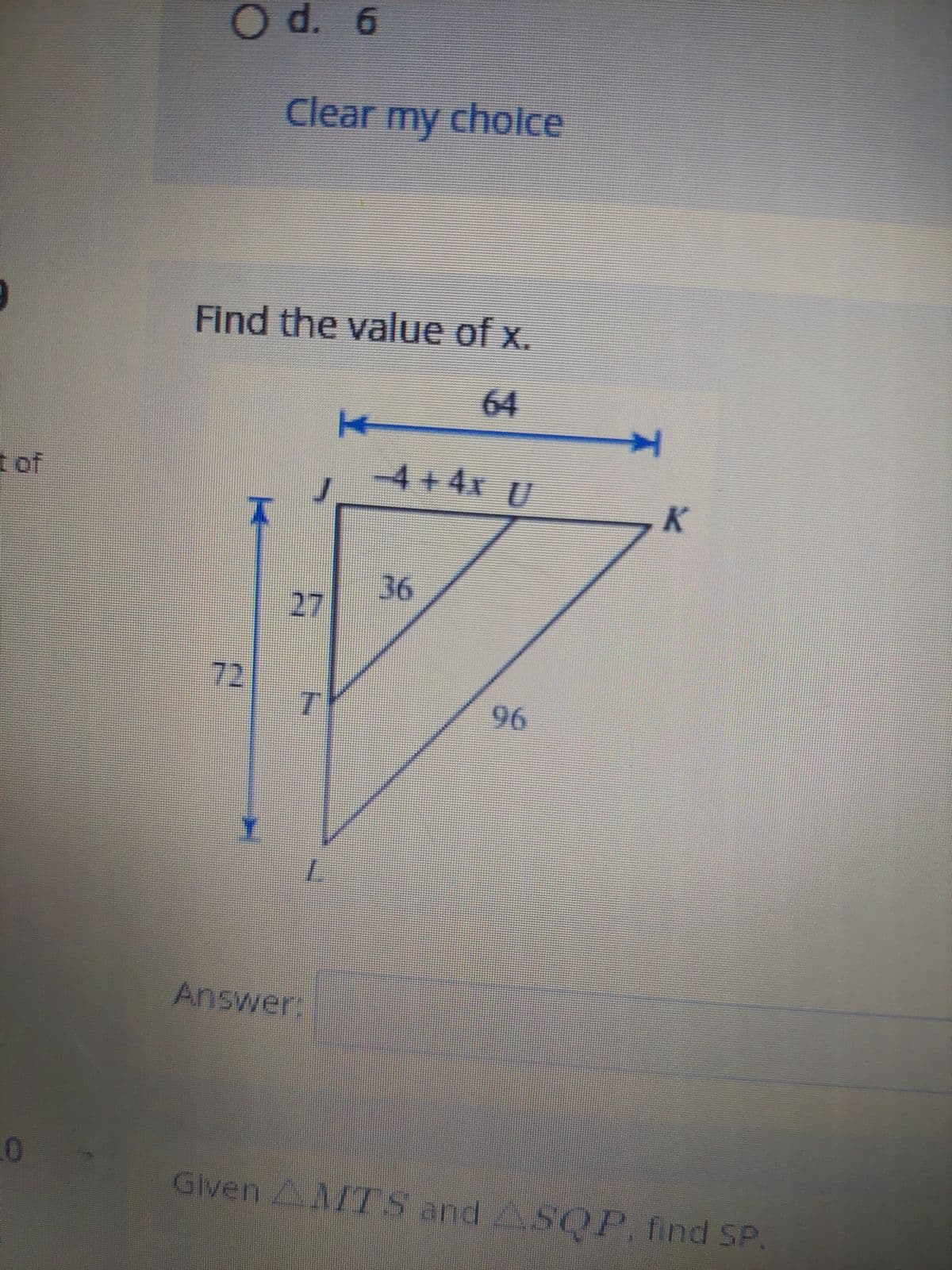 t of
0
O d. 6
Find the value of x.
64
72
Clear my choice
I
27
7
Answer:
K
−4+4x U
36
96
K
Given AMTS and ASQP, find SP.