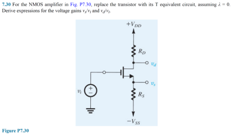 7.30 For the NMOS amplifier in Fig. P7.30, replace the transistor with its T equivalent circuit, assuming i = 0.
Derive expressions for the voltage gains v,/v, and vavy.
+VDD
Rp
Rs
-Vss
Figure P7.30
