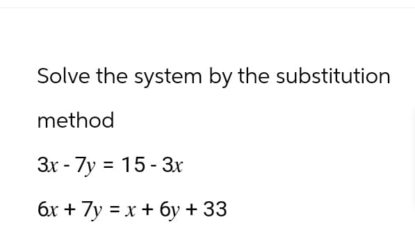 Solve the system by the substitution
method
3x-7y = 15-3x
6x + 7y = x + бy + 33