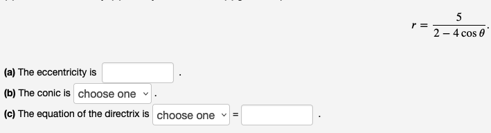 (a) The eccentricity is
(b) The conic is choose one ✓
(c) The equation of the directrix is choose one
11
r =
5
2 - 4 cos 0