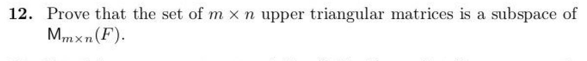 12. Prove that the set of m x n upper triangular matrices is a subspace of
Mmxn (F).