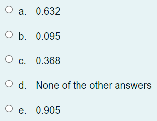 О а. 0.632
ОБ. 0.095
с. 0.368
O d. None of the other answers
Ое. 0.905
