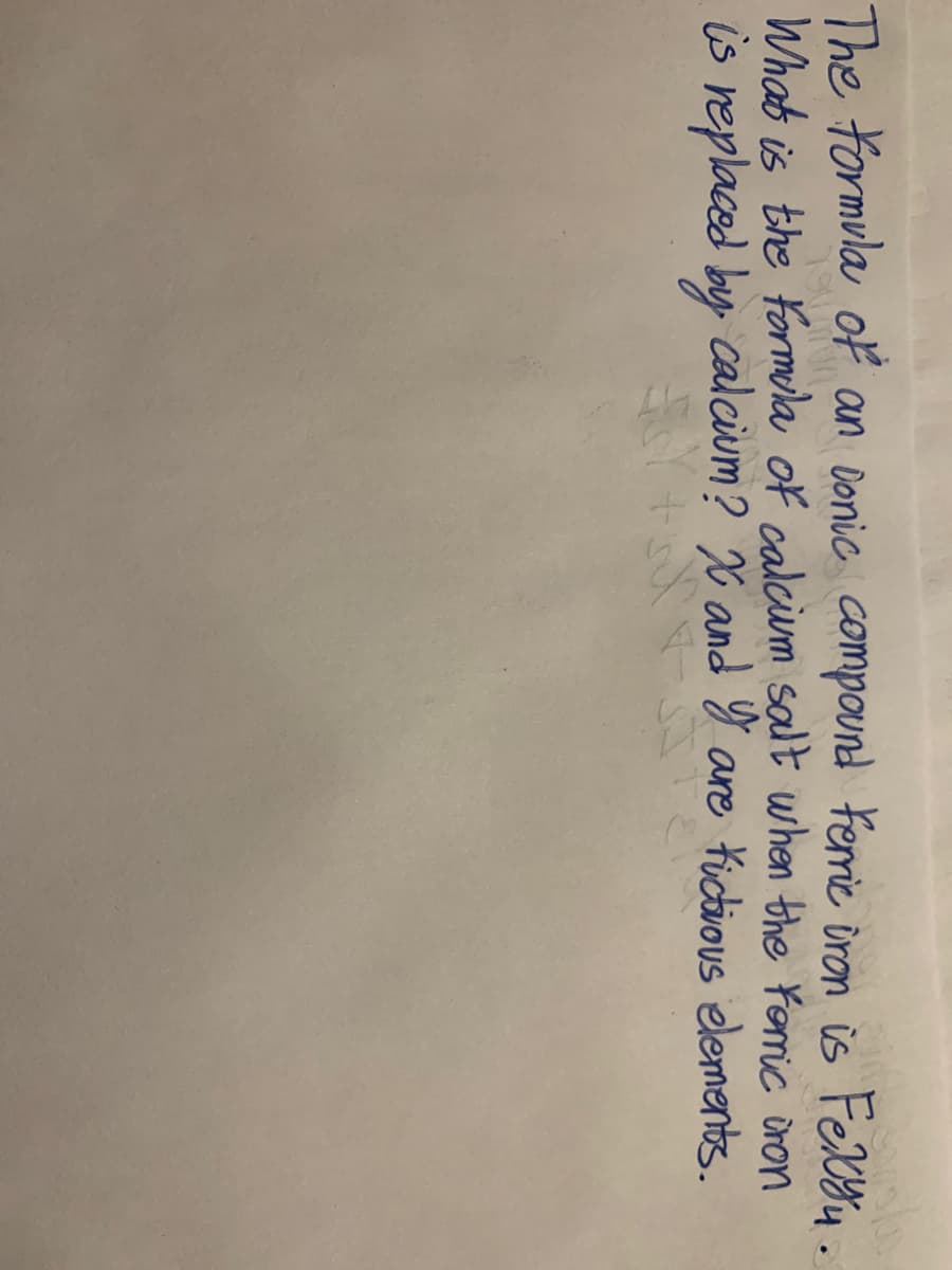 The formula of an onic compound Ferric iron is Felu.
What is the formela of calcium salt when the Yomic üron
is replaced by calcium? X and Y are tictious elements.
