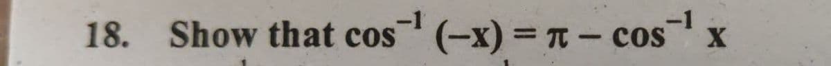 18. Show that cos (-x) = T – cos
-1
-1
X
