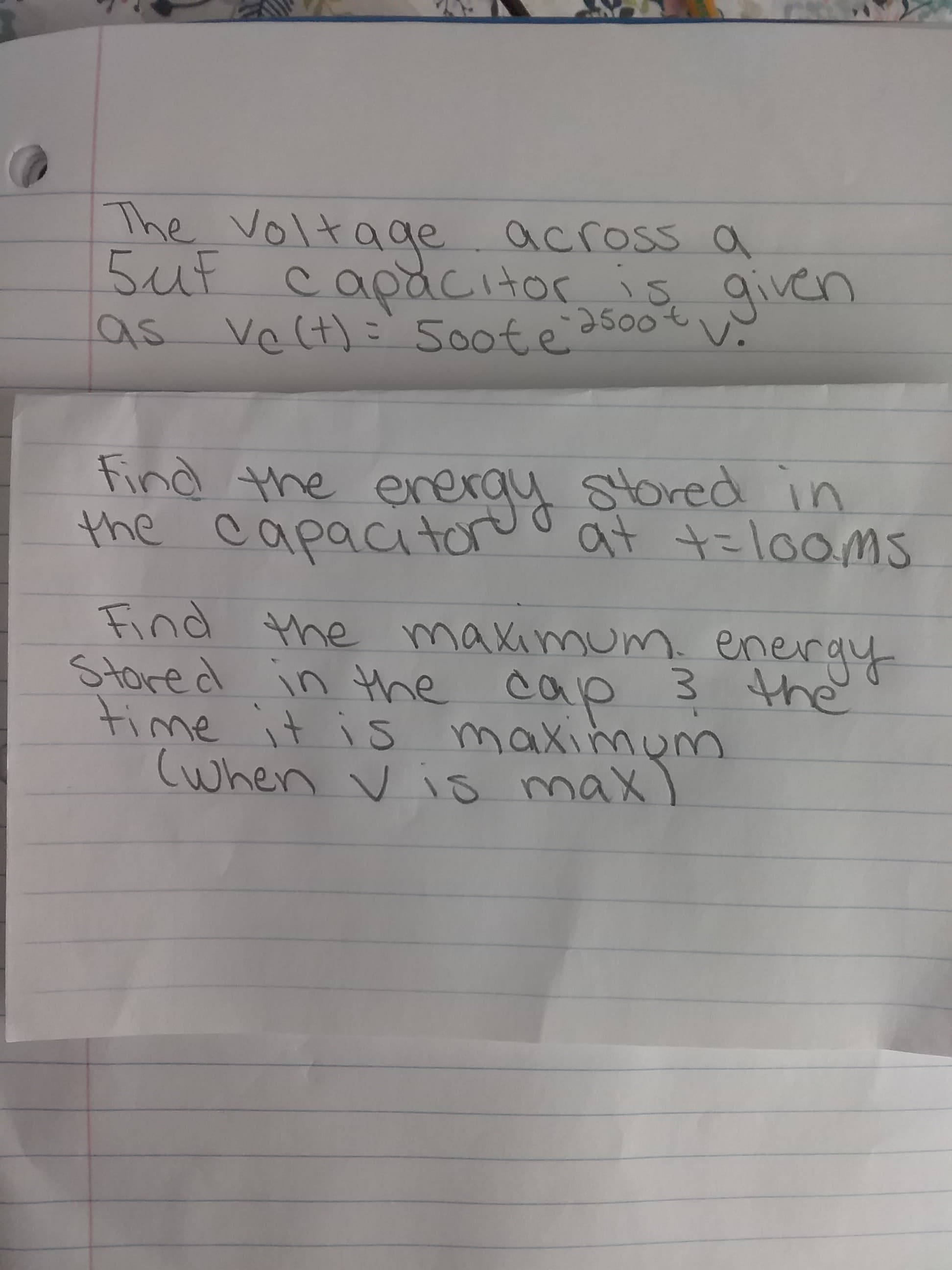 The Voltage
across a
capacitor s given
Velt)='500teas0ot
V.
2500€
as
Find the eneray stored in
the capacitoroo at t=laOms
Find the maximum. energy
Store d in the cap 3 the
time it is maximum
(when v is max)
