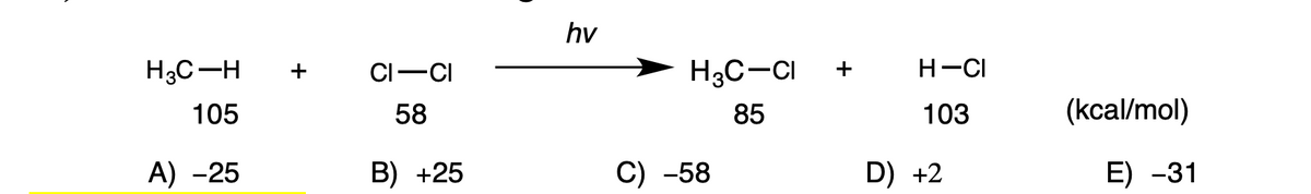 H3C-H
105
A) -25
CI-CI
58
B) +25
hv
H3C-CI +
85
C) -58
H-CI
103
D) +2
(kcal/mol)
E) -31