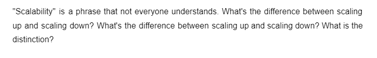 "Scalability" is a phrase that not everyone understands. What's the difference between scaling
up and scaling down? What's the difference between scaling up and scaling down? What is the
distinction?