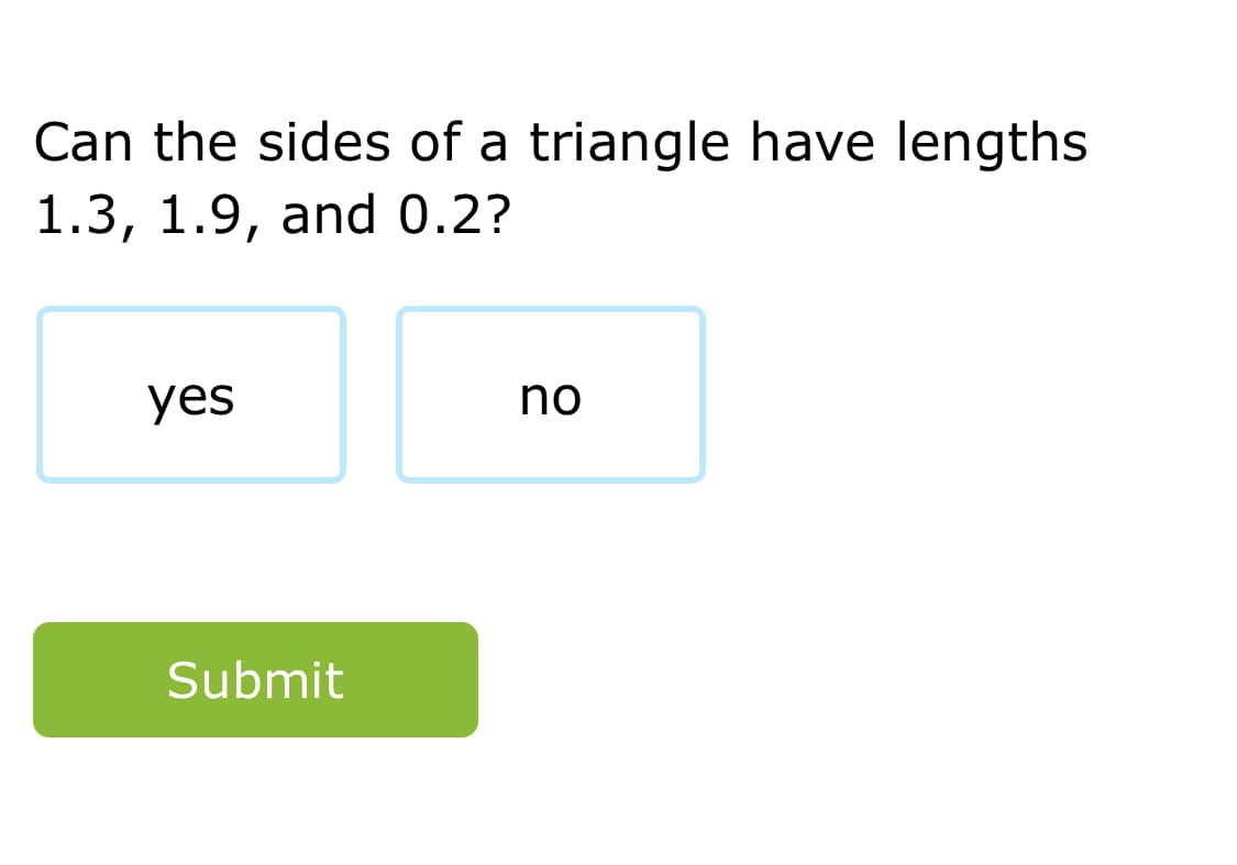 Can the sides of a triangle have lengths
1.3, 1.9, and 0.2?
yes
no
Submit
