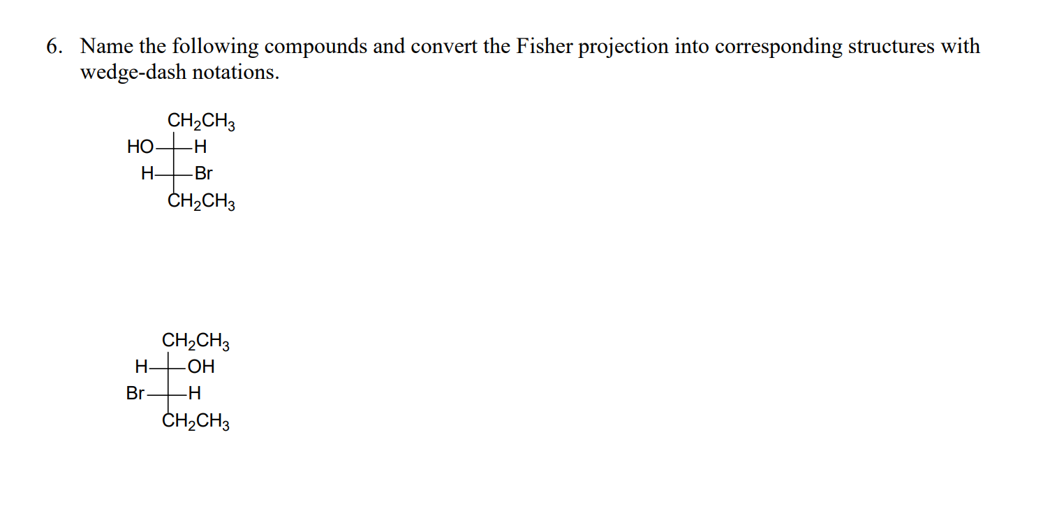 6. Name the following compounds and convert the Fisher projection into corresponding structures with
wedge-dash notations.
сH-CHз
НО.
-H
Н.
Br
ČH2CH3
CH2CH3
Н—он
Br
Н
ČH,CH3
