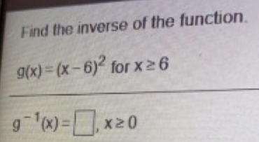 Find the inverse of the function.
g(x) = (x-6) for x26
gx) =,x20
