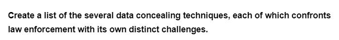 Create a list of the several data concealing techniques, each of which confronts
law enforcement with its own distinct challenges.