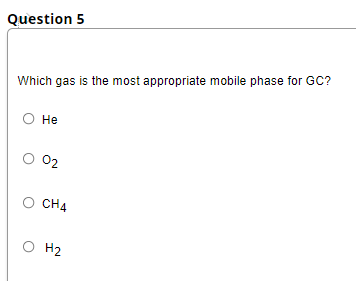 Question 5
Which gas is the most appropriate mobile phase for GC?
Не
02
CH4
H2
