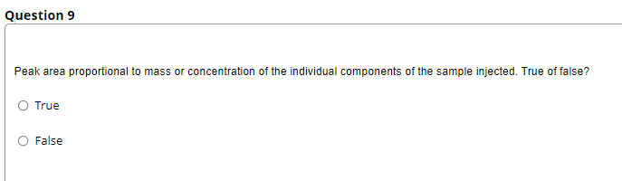 Question 9
Peak area proportional to mass or concentration of the individual components of the sample injected. True of false?
True
False
