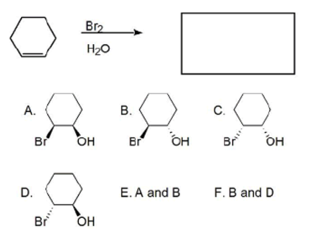 Br2
H20
А.
В.
С.
Br
OH
Br
OH
Br
OH
D.
Е. A and B
F.B and D
Br
ОН
