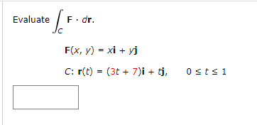 Evaluate
F. dr.
Jc
F(x, y) = xi + yj
C: r(t) = (3t + 7)i + tj,
0stsi
