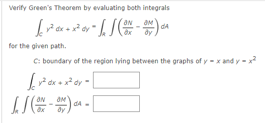 Verify Green's Theorem by evaluating both integrals
y2 dx + x2 dy
ƏM
dA
ду
for the given path.
C: boundary of the region lying between the graphs of y = x and y = x2
|y2 dx + x2 dy
dA =
ду
