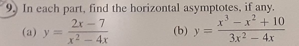 9. In each part, find the horizontal asymptotes, if any.
3
2
2x - 7
x³ = x² + 10
X
-
x² - 4x
3x² - 4x
(a) y =
(b) y =