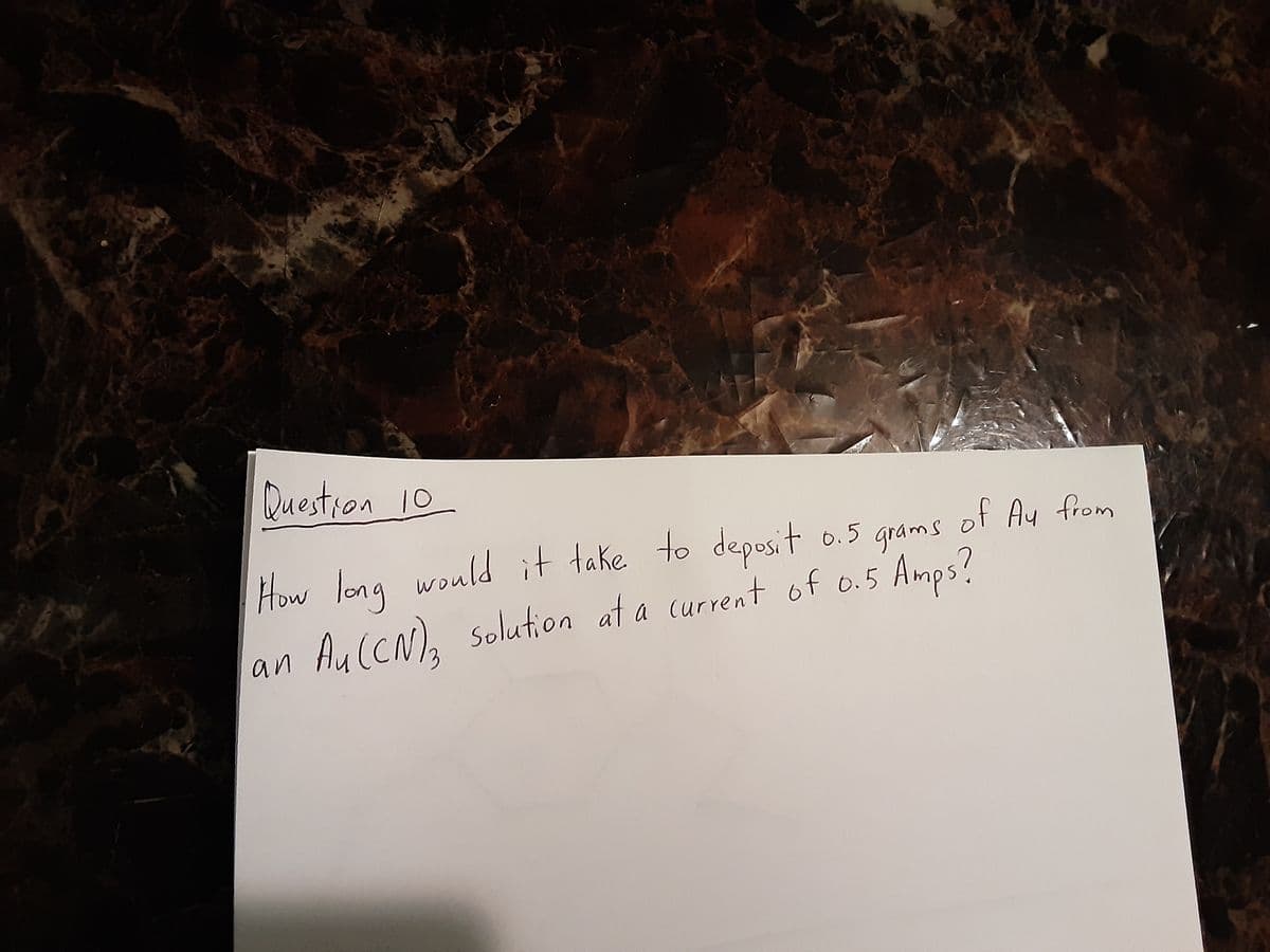 Question 10
of Ay from
How long would it take to deposit o.5 grams
an Au(CN), solution at a current of o.5 Amps?
