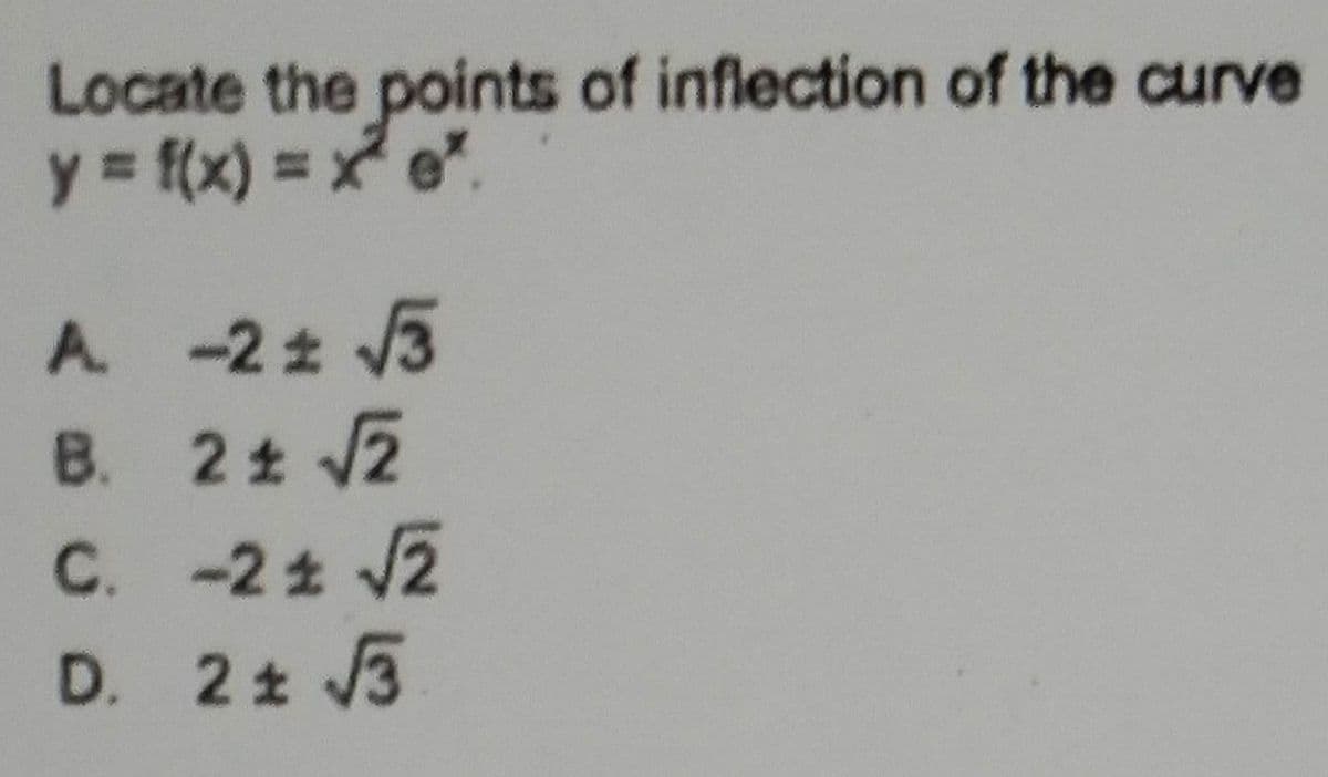 Locate the points of inflection of the curve
y = f(x) = x² e².
A. -2± √√3
B.
2 ± √2
C.
-2± √√2
D. 2 ± √√3