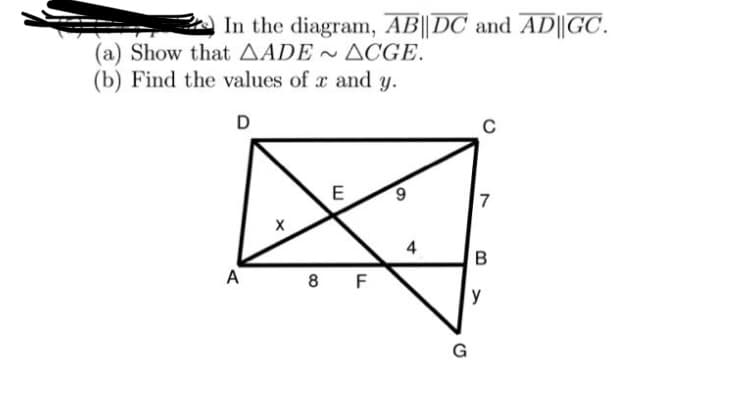 In the diagram, AB||DC and AD||GC.
(a) Show that AADE ACGE.
(b) Find the values of a and y.
D
C
E
6.
4
B
A
8 F
y
G
