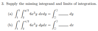 3. Supply the missing integrand and limits of integration.
/2
dy
12
(a) [³.
(b) L.
²² 62²y dxdy =
6x³y duric - de
dydr To
5
2/2