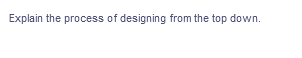 Explain the process of designing from the top down.