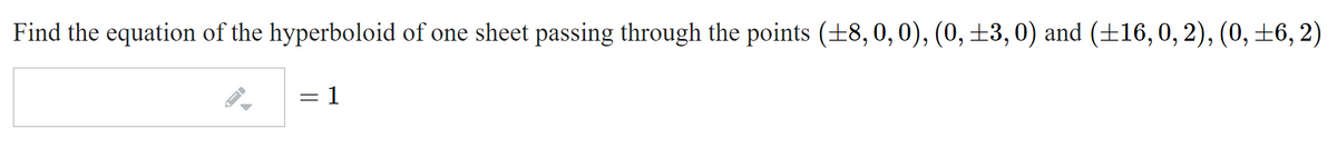 Find the equation of the hyperboloid of one sheet passing through the points (±8,0,0), (0, ±3,0) and (±16, 0, 2), (0, ±6, 2)
= 1
