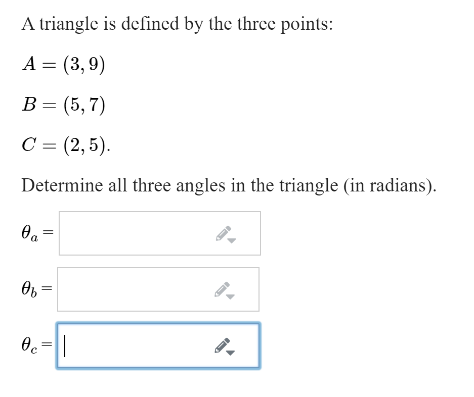 A triangle is defined by the three points:
A = (3,9)
В 3 [5, 7)
С 3 (2,5).
Determine all three angles in the triangle (in radians).
a
Of =
Oc=
