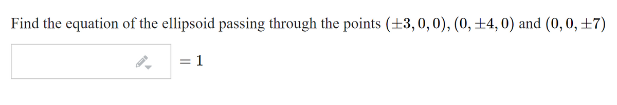 Find the equation of the ellipsoid passing through the points (+3, 0,0), (0,±4,0) and (0, 0, ±7)
= 1
