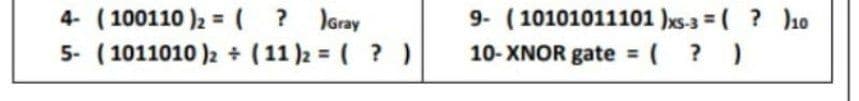 4- (100110 )2 =( ? JGray
5- (1011010 )2 + (11 )2 = ( ?)
9- (10101011101 )xs-3 ( ? ho
10- XNOR gate = ( ? )
%3D
