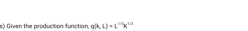 1/3,
s) Given the production function, q(k, L) = L*K/3
