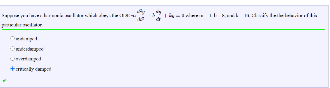 d²y
+ b
dt
Suppose you have a harmonic oscillator which obeys the ODE m-
+ ky = 0 where m = 1, b= 8, and k= 16. Classify the the behavior of this
dt?
particular oscillator.
O undamped
O underdamped
O overdamped
O critically damped
