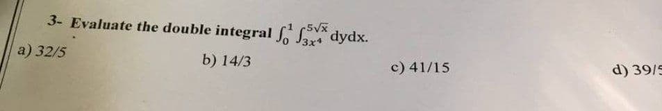 5√x
3- Evaluate the double integral f 3x4 dydx.
a) 32/5
b) 14/3
c) 41/15
d) 39/5