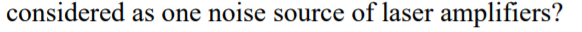 considered as one noise source of laser amplifiers?
