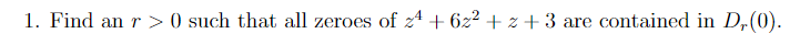 1. Find an r>0 such that all zeroes of 24 + 6z²+z+3 are contained in D,(0).