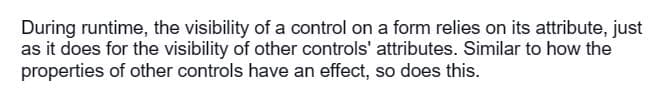 During runtime, the visibility of a control on a form relies on its attribute, just
as it does for the visibility of other controls' attributes. Similar to how the
properties of other controls have an effect, so does this.