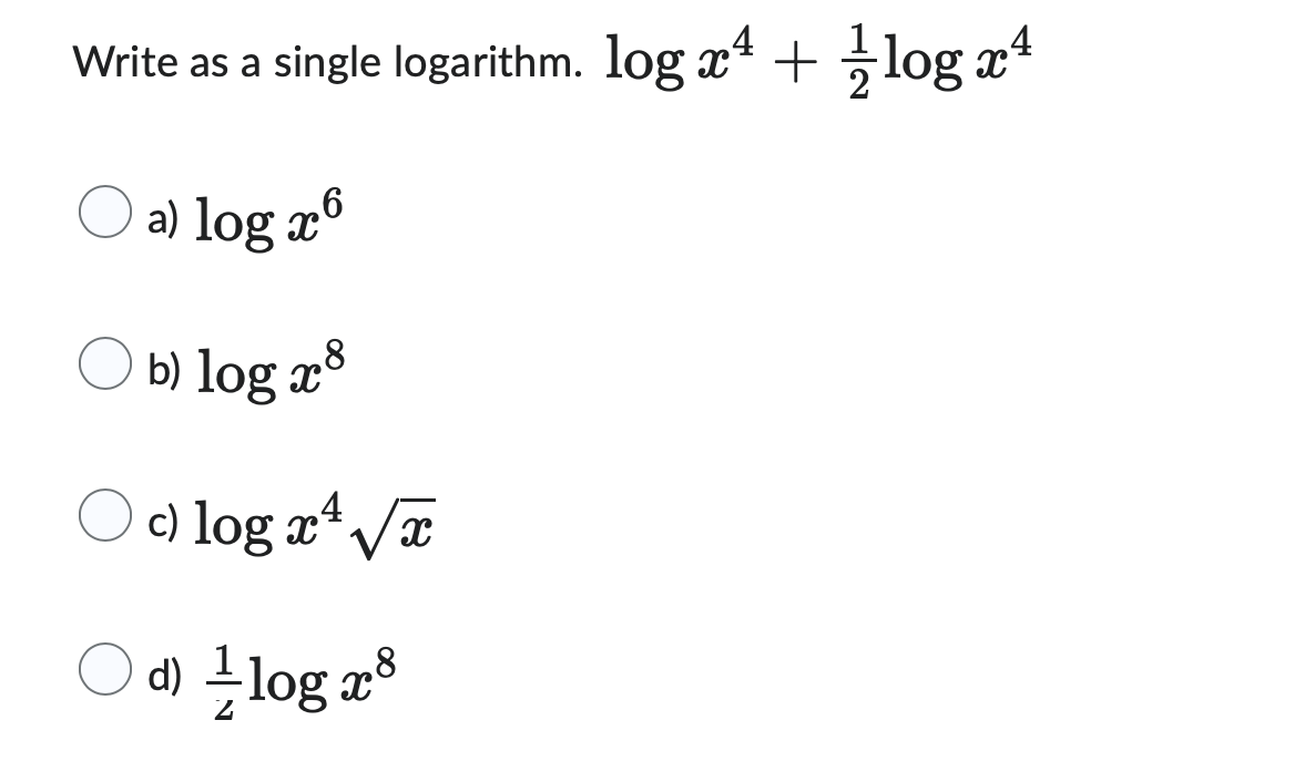 Write as a single logarithm. log x¹ + log x¹
a) log x .6
b) log x
{ x 8
c) log x²√x
4
d) / log x³