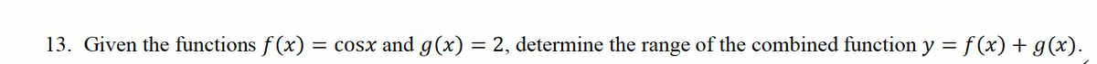 13. Given the functions f(x) = cosx and g(x) = 2, determine the range of the combined function y = f(x) + g(x).