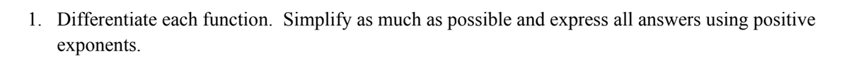 1. Differentiate each function. Simplify
as much as
possible and express all answers
using positive
exponents.
