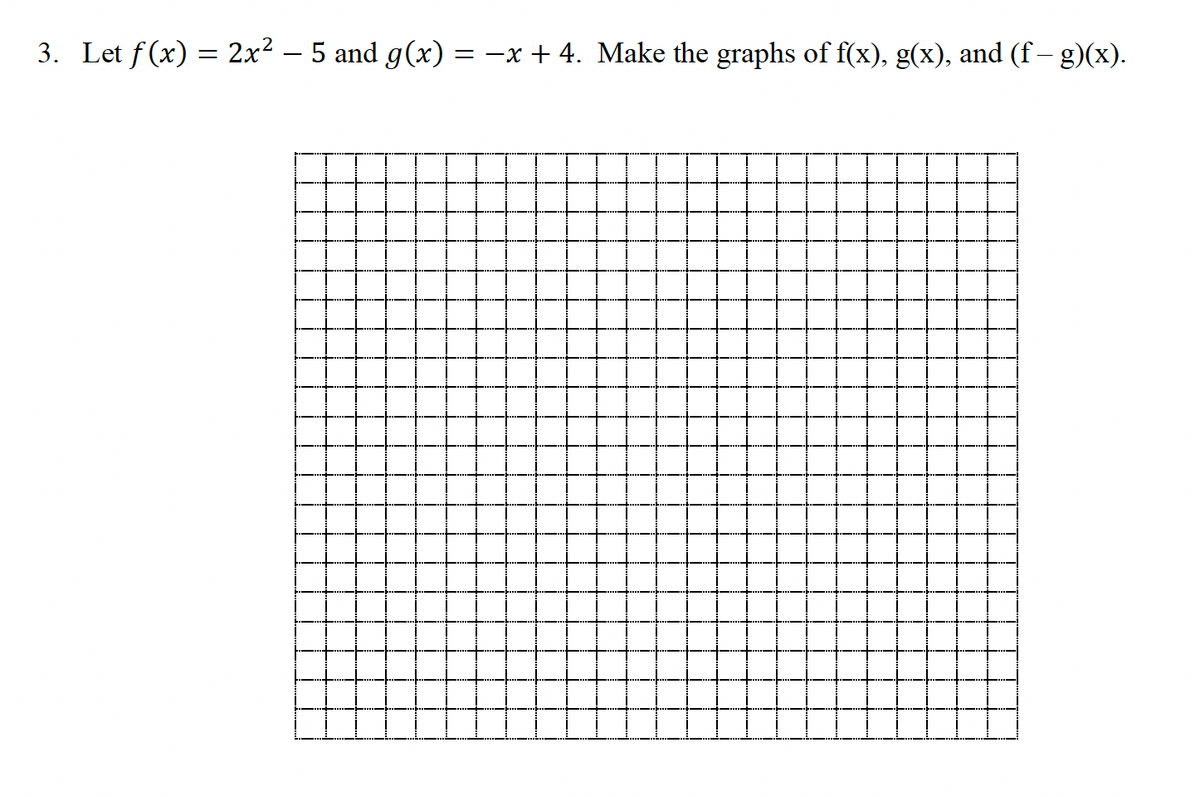 3. Let ƒ(x) = 2x² − 5 and g(x) = -x + 4. Make the graphs of f(x), g(x), and (f — g)(x).
-