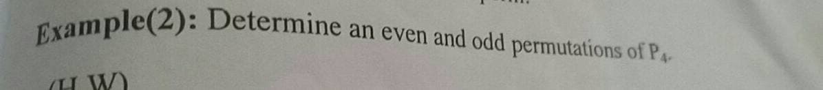 Example(2): Determine
an even and odd permutations of P
(H W)
