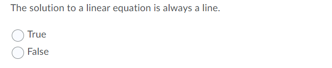 The solution to a linear equation is always a line.
True
False
