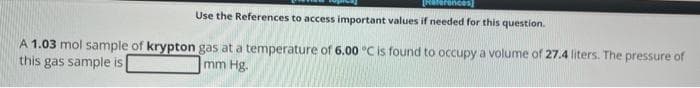 aferences
Use the References to access important values if needed for this question.
A 1.03 mol sample of krypton gas at a temperature of 6.00 °C is found to occupy a volume of 27.4 liters. The pressure of
this gas sample is
mm Hg.