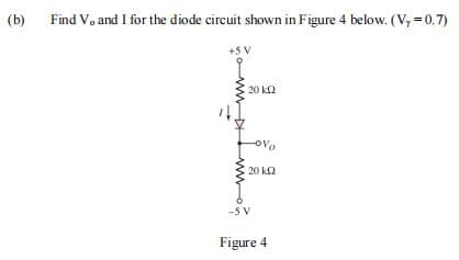 (b)
Find Vo and I for the diode circuit shown in Figure 4 below. (V,=0.7)
+5 V
20 k2
OVo
20 k2
-5 V
Figure 4
