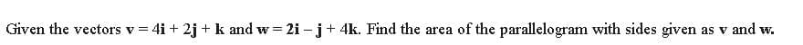 Given the vectors v = 4i + 2j + k and w = 2i – j+ 4k. Find the area of the parallelogram with sides given as v and w.
