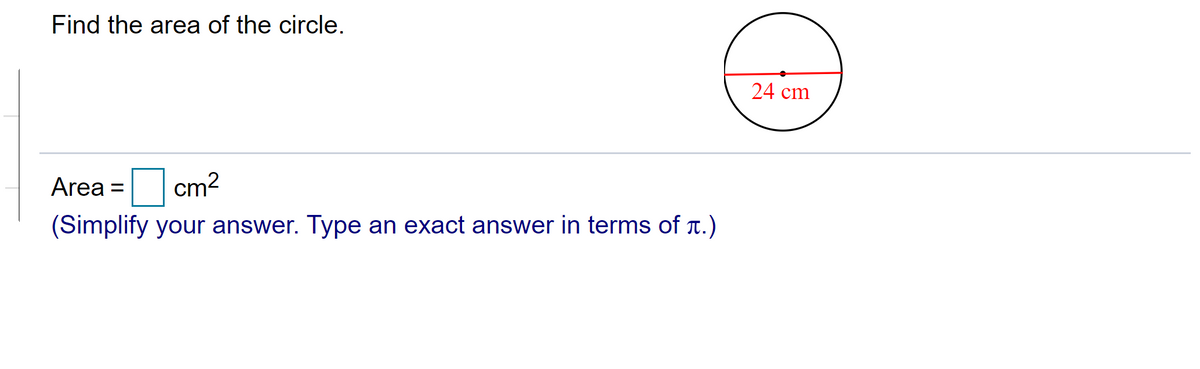 Find the area of the circle.
24 cm
Area = cm
(Simplify your answer. Type an exact answer in terms of T.)
