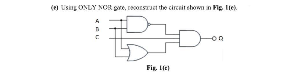 (e) Using ONLY NOR gate, reconstruct the circuit shown in Fig. 1(e).
A
В
Fig. 1(e)
